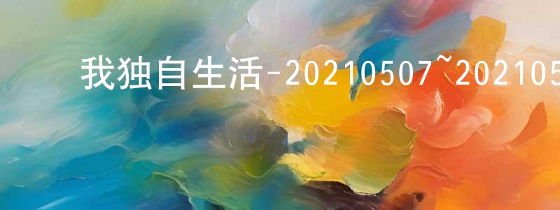 边宝林的动漫综艺大全,我独自生活-20210507~20210528迅雷下载_电影天堂